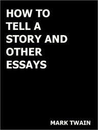 Title: How to Tell a Story and Other Essays- Special NOOK Edition, Author: Mark Twain