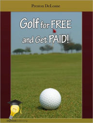 Title: Golf for FREE and Get PAID!, Author: Preston DeLoane