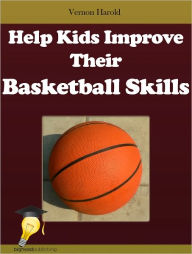 Title: Help Kids Improve Their Basketball Skills, Author: Vernon Harold