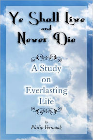 Title: YE SHALL LIVE AND NEVER DIE, Author: Philip Vermaak