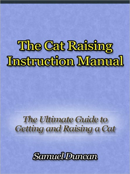 The Cat Raising Instruction Manual - The Ultimate Guide to Getting and Raising a Cat