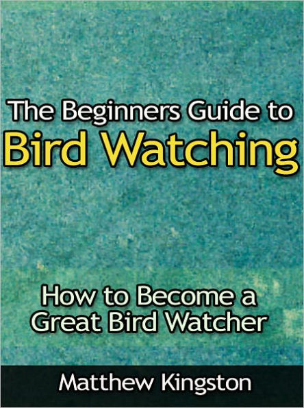 The Beginners Guide to Bird Watching - How to Become a Great Bird Watcher