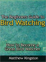 The Beginners Guide to Bird Watching - How to Become a Great Bird Watcher