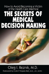 Title: The Secrets of Medical Decision Making: How to Avoid Becoming a Victim of the Health Care Machine, Author: Oleg I. Reznik