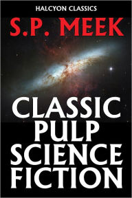 Title: Classic Pulp Science Fiction Stories by S.P. Meek, Author: S.P. Meek