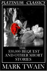 Title: The $30,000 Bequest and other short stories by Mark Twain (Platinum Edition), Author: Mark Twain