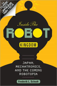 Title: Inside the Robot Kingdom: Japan, Mechatronics, and the Coming Robotopia, Author: Frederik Schodt