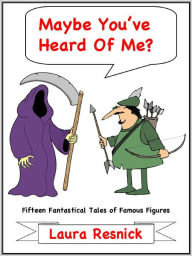 Title: Maybe You've Heard Of Me? Fifteen Fantastical Tales of Famous Figures, Author: Laura Resnick