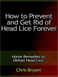 Title: How to Prevent and Get Rid of Head Lice Forever - Home Remedies to Defeat Head Lice, Author: Chris Bryant