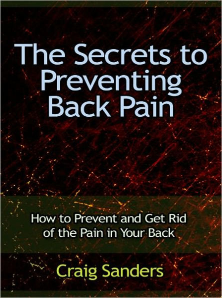 The Secrets to Preventing Back Pain - How to Prevent and Get Rid of the Pain in Your Back