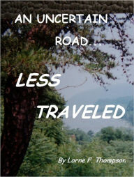 Title: AN UNCERTAIN ROAD ... Less Traveled, Author: Lorne Thompson