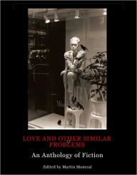 Title: Love and Other Similar Problems: An Anthology of Fiction, Author: Martin Monreal