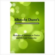 Title: Memoirs Of Journeys To Venice And The Low Countries [ By: Albrecht Dürer ], Author: Albrecht Durer