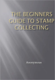 Title: The Beginners Guide to Stamp Collecting, Author: Anonymous