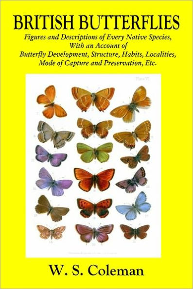 BRITISH BUTTERFLIES: Figures and Descriptions of Every Native Species, With an Account of Butterfly Development, Structure, Habits, Localities, Mode of Capture and Preservation, Etc.