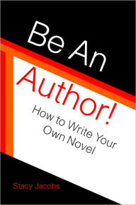 Title: Be An Author! How to Write Your Own Novel, Author: Stacy Jacobs