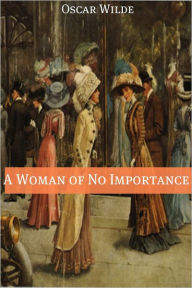 Title: A Woman of No Importance (Annotated with Criticism and Oscar Wilde Biography), Author: Oscar Wilde