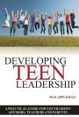 Developing Teen Leadership: A Practical Guide for Youth Group Advisors, Teachers and Parents