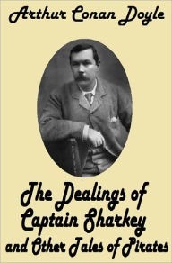 Title: Arthur Conan Doyle THE DEALINGS OF CAPTAIN SHARKEY AND OTHER TALES OF PIRATES (Sir Arthur Conan Doyle Collection #6) Conan Doyle's Best Books, Author: Arthur Conan Doyle