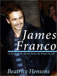 Title: James Franco: The Living Renaissance Man - A Look at the Many Roles He Plays in Life, Author: Beatrice Hensons