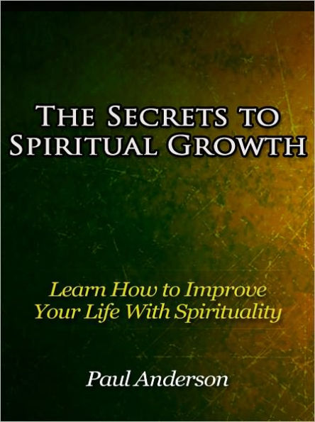 The Secrets to Spiritual Growth - Learn How to Improve Your Life With Spirituality