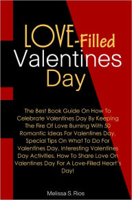 Title: Love-Filled Valentines Day: The Best Book Guide On How To Celebrate Valentines Day By Keeping The Fire Of Love Burning With 50 Romantic Ideas For Valentines Day, Special Tips On What To Do For Valentines Day, Interesting Valentines Day Activities, How To, Author: Rios
