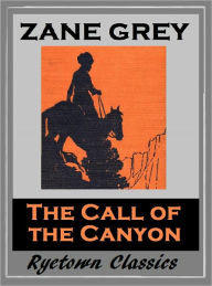 Title: Zane Grey's THE CALL OF THE CANYON (Zane Grey Western Series #19) WESTERNS: Comprehensive Collection of Classic Western Novels, Author: Zane Grey