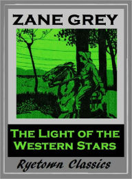 Title: Zane Grey's THE LIGHT OF WESTERN STARS (Zane Grey Western Series #8) WESTERNS: Comprehensive Collection of Classic Western Novels, Author: Zane Grey