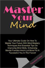 Title: Master Your Mind: Your Ultimate Guide On How To Master Your Future With Mind Mastery Techniques And Essential Tips On Improving Mind Skills, Enhancing Mental Function And A Lot More For A Successful You In The Future!, Author: Parker