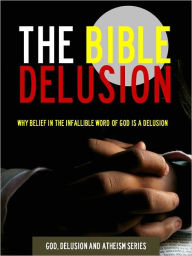 Title: The Bible Delusion - Why Belief in the Infallible Word of God is a Delusion (Nook Special Edition) Portable Atheist Press, Author: Will Foote