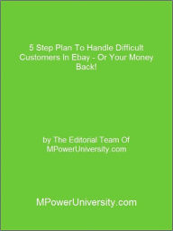 Title: 5 Step Plan To Handle Difficult Customers In Ebay - Or Your Money Back!, Author: Editorial Team Of MPowerUniversity.com