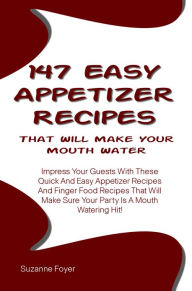Title: 147 Easy Appetizer Recipes That Will Make Your Mouth Water: Impress Your Guests With These Quick And Easy Appetizer Recipes And Finger Food Recipes That Will Make Sure Your Party Is A Mouth Watering Hit!, Author: Foyer