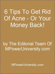 Title: 6 Tips To Get Rid Of Acne - Or Your Money Back!, Author: Editorial Team Of MPowerUniversity.com