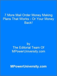 Title: 7 More Mail Order Money Making Plans That Works - Or Your Money Back!, Author: Editorial Team Of MPowerUniversity.com