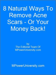 Title: 8 Natural Ways To Remove Acne Scars - Or Your Money Back!, Author: Editorial Team Of MPowerUniversity.com