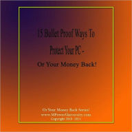 Title: 15 Bullet Proof Ways To Protect Your PC – Or Your Money Back!, Author: Editorial Team Of MPowerUniversity.com
