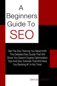 Title: A Beginners Guide To Seo: Get The Seo Training You Need With This Detailed Seo Guide That Will Show You Search Engine Optimization Tips And Seo Tutorials That Will Have You Ranking, Author: Dericks