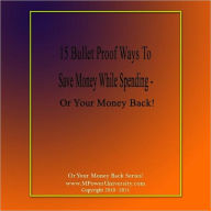 Title: 15 Bullet Proof Ways To Save Money While Spending – Or Your Money Back!, Author: Editorial Team Of MPowerUniversity.com