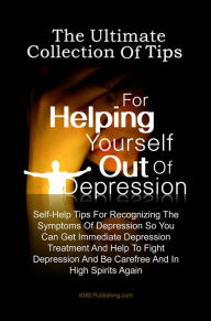 Title: The Ultimate Collection Of Tips For Helping Yourself Out Of Depression: Self-Help Tips For Recognizing The Symptoms Of Depression So You Can Get Immediate Depression Treatment And Help To Fight Depression And Be Carefree And In High Spirits Again, Author: KMS Publishing