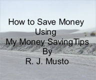 Title: HOW TO SAVE MONEY WITH MY MONEY SAVING TIPS, Author: R. J. Musto