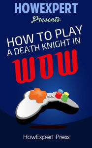 Title: How To Play a Death Knight In WoW - Your Step-By-Step Guide To Playing Death Knights In WoW, Author: HowExpert Press