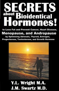 Title: Secrets about Bioidentical Hormones to Lose Fat and Prevent Cancer, Heart Disease, Menopause, and Andropause, by Optimizing Adrenals, Thyroid, Estrogen, Progesterone, Testosterone, and Growth Hormone!, Author: Y. L. Wright M. A.