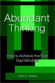 Title: Abundant Thinking: How to Achieve the Rich Dad Mindset, Author: Anthony L. Moberg