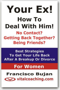 Title: Your Ex! - How To Deal With Him! - For Women, Author: Francisco Bujan