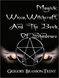 Title: Magick: Wicca, Witchcraft, and the Book of Shadows, Author: Gregory Branson-Trent