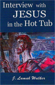 Title: Interview with Jesus in the Hot Tub, Author: J. Lamah Walker