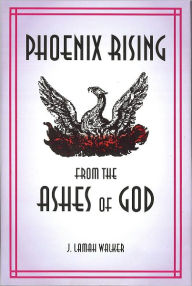 Title: Phoenix Rising from the Ashes of God, Author: J. Lamah Walker