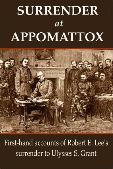 Surrender at Appomattox: First-hand Accounts of Robert E. Lee's Surrender to Ulysses S. Grant