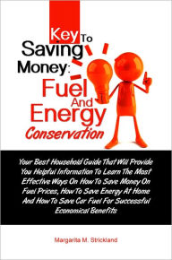 Title: Key To Saving Money: Fuel And Energy Conservation: Your Best Household Guide That Wil Make You Learn The Most Effective Ways On How To Save Money On Fuel Prices, How To Save Energy At Home And How To Save Car Fuel For Successful Economical Benefits, Author: Strickland
