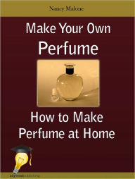 Title: Make Your Own Perfume: How to Make Perfume at Home, Author: Nancy Malone